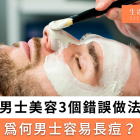 男士美容3個錯誤做法?為何男士容易長痘？